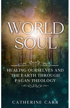 Coperta cărții 'World Soul: Healing Ourselves and the Earth Through Pagan Theology - Catherine Carr'