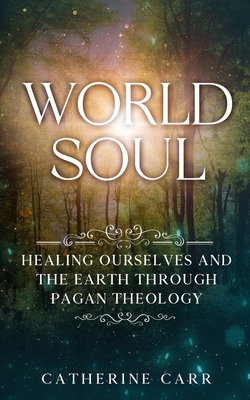 Coperta cărții 'World Soul: Healing Ourselves and the Earth Through Pagan Theology - Catherine Carr'