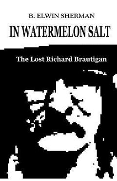 Coperta cărții 'In Watermelon Salt -- The Lost Richard Brautigan - B. Elwin Sherman'