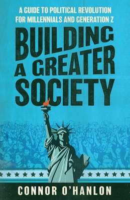 Coperta cărții 'Building a Greater Society: A Guide to Political Revolution for Millennials and Generation Z - Connor O'hanlon'