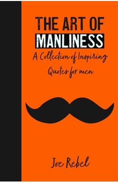 Coperta cărții 'The Art of Manliness: A Collection of Inspiring Quotes for men - Joe Rebel'