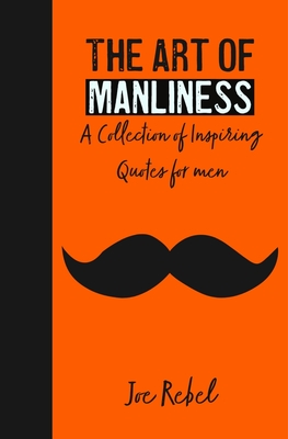 Coperta cărții 'The Art of Manliness: A Collection of Inspiring Quotes for men - Joe Rebel'