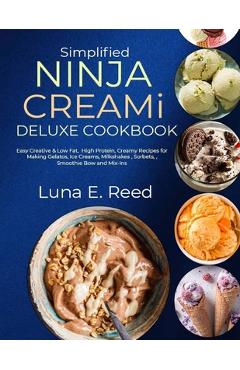 Poza produsului Simplified NINJA CREAMi Deluxe Cookbook: Easy Creative & Low Fat, High Protein, Creamy Recipes for Making Gelatos, Ice Creams, Milkshakes, Sorbets, Sm - Luna E. Reed