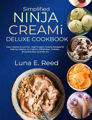 Simplified NINJA CREAMi Deluxe Cookbook: Easy Creative & Low Fat, High Protein, Creamy Recipes for Making Gelatos, Ice Creams, Milkshakes, Sorbets, Sm - Luna E. Reed