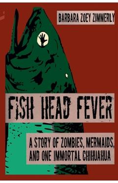 Coperta cărții 'Fish Head Fever: A Story of Zombies, Mermaids and One Immortal Chihuahua - Barbara Zoey Zimmerly'