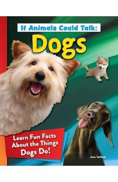 Coperta cărții 'If Animals Could Talk: Dogs: Learn Fun Facts about the Things Dogs Do! - Ann Tatlock'