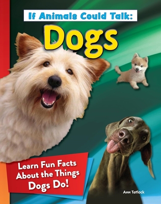 Coperta cărții 'If Animals Could Talk: Dogs: Learn Fun Facts about the Things Dogs Do! - Ann Tatlock'