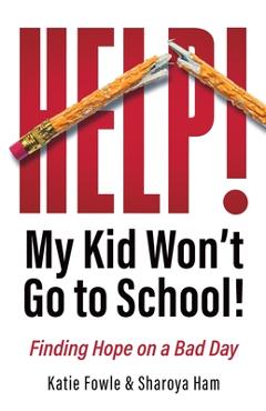 Coperta cărții 'Help! My Child Won't Go to School!: Finding Hope on a Bad Day - Katie Fowle'