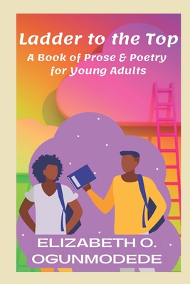 Ladder to the Top: A Book of Prose & Poetry for Young Adults - Elizabeth O. Ogunmodede