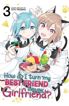 Poza produsului How Do I Turn My Best Friend Into My Girlfriend? Vol. 3 - Syu Yasaka