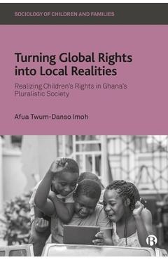 Poza produsului Turning Global Rights Into Local Realities: Realizing Children's Rights in Ghana's Pluralistic Society - Afua Twum-danso Imoh