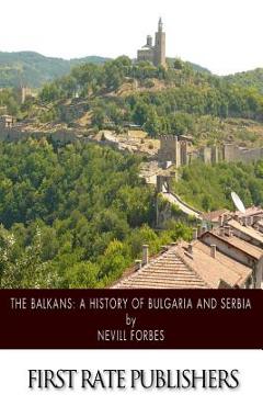 Coperta cărții 'The Balkans: A History of Bulgaria and Serbia - Nevill Forbes'