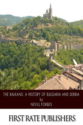 Coperta cărții 'The Balkans: A History of Bulgaria and Serbia - Nevill Forbes'