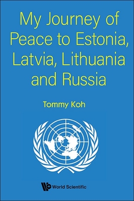 My Journey of Peace to Estonia, Latvia, Lithuania and Russia - Tommy Koh