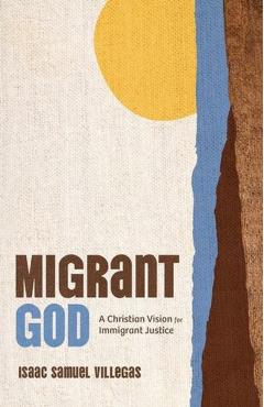 Migrant God: A Christian Vision for Immigrant Justice - Isaac Samuel Villegas
