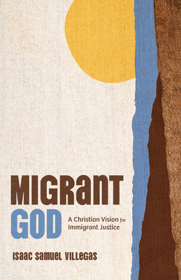 Migrant God: A Christian Vision for Immigrant Justice - Isaac Samuel Villegas