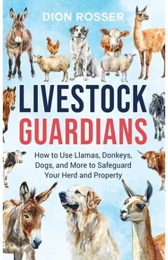 Poza produsului Livestock Guardians: How to Use Llamas, Donkeys, Dogs, and More to Safeguard Your Herd and Property - Dion Rosser