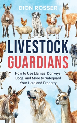Livestock Guardians: How to Use Llamas, Donkeys, Dogs, and More to Safeguard Your Herd and Property - Dion Rosser