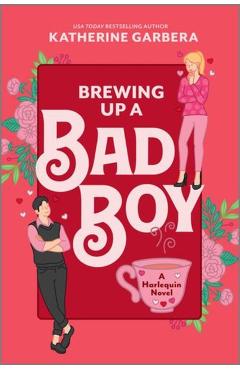 Brewing Up a Bad Boy: A Spicy Small Town Second Chance Romance - Katherine Garbera