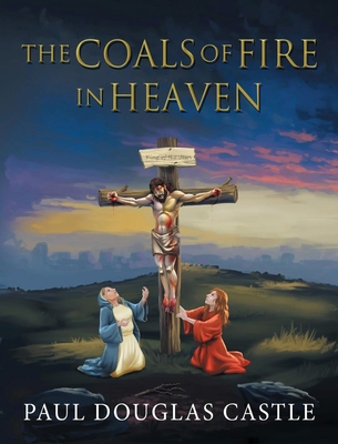 The Coals of Fire in Heaven - Paul Douglas Castle