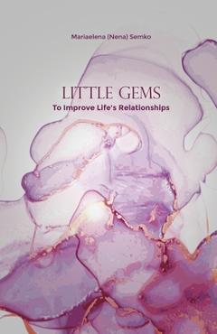 Coperta cărții 'Little Gems: To Improve Life's Relationships - Mariaelena (nena) Semko'