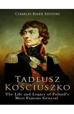 Tadeusz Kosciuszko: The Life and Legacy of Poland's Most Famous General -