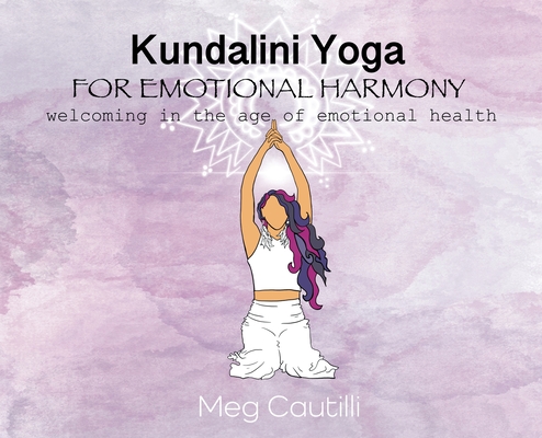 Coperta cărții 'Kundalini Yoga For Emotional Harmony: welcoming in the age of emotional health - Meg Cautilli'