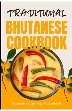 Coperta cărții 'Traditional Bhutanese Cookbook: 50 Authentic Recipes from Bhutan - Ava Baker'