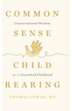 Commonsense Childrearing: Unconventional Wisdom for a Nourished Childhood - Thomas Cowan
