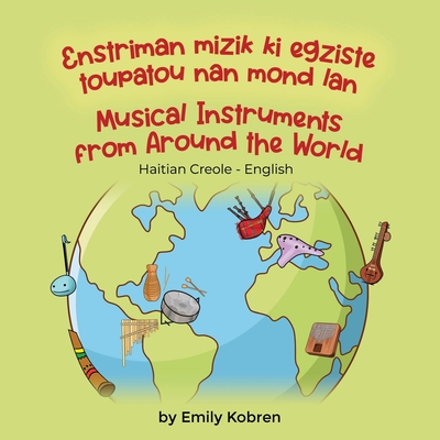 Musical Instruments from Around the World (Haitian Creole-English): Enstriman mizik ki egziste toupatou nan mond lan - Emily Kobren
