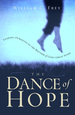 The Dance of Hope: Finding Ourselves in the Rhythm of God's Great Story - William C. Frey