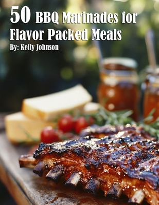 50 BBQ Marinades for Flavor Packed Meals - Kelly Johnson