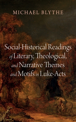 Social-Historical Readings of Literary, Theological, and Narrative Themes and Motifs in Luke-Acts - Michael Blythe