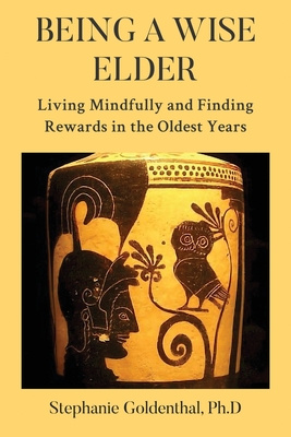 Being a Wise Elder: Living Mindfully and Finding Rewards in the Oldest Years - Stephanie Goldenthal