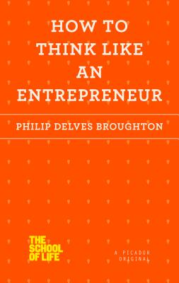 How to Think Like an Entrepreneur - Philip Delves Broughton