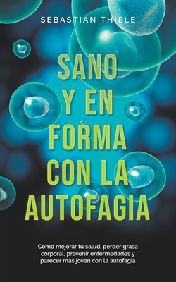 Sano y en forma con la autofagia: Cómo mejorar tu salud, perder grasa corporal, prevenir enfermedades y parecer más joven con la autofagia - Sebastian Thiele