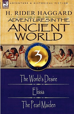 Adventures in the Ancient World: 3-The World's Desire, Elissa & the Pearl Maiden - H. Rider Haggard