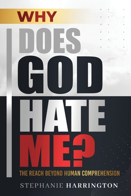 Why Does God Hate Me?: The Reach Beyond Human Comprehension - Stephanie Harrington