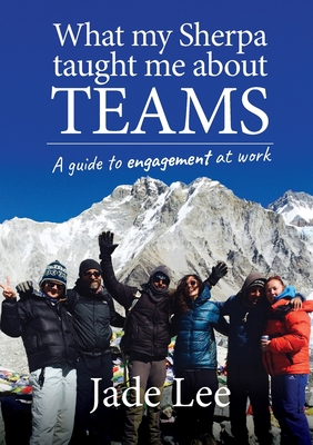 What My Sherpa Taught Me About Teams: A guide to engagement at work - Jade Lee