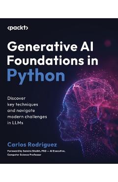 Coperta cărții 'Generative AI Foundations in Python: Discover key techniques and navigate modern challenges in LLMs - Carlos Rodriguez'