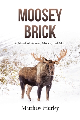 Moosey Brick: A Novel of Maine, Moose, and Man - Matthew Hurley