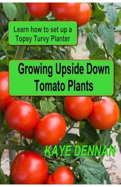 Coperta cărții 'Growing Upside Down Tomato Plants: Learn How to Set Up a Topsy Turvy Planter - Kaye Dennan'