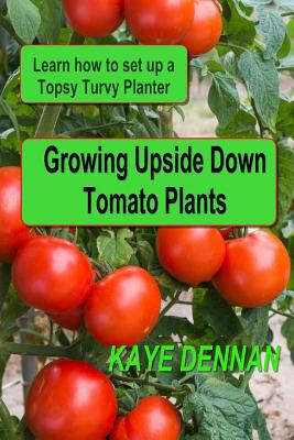 Coperta cărții 'Growing Upside Down Tomato Plants: Learn How to Set Up a Topsy Turvy Planter - Kaye Dennan'