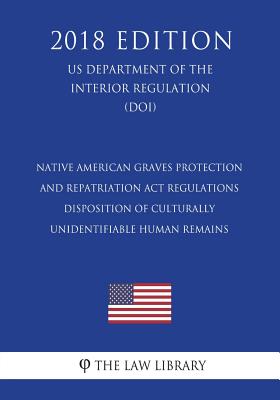 Native American Graves Protection and Repatriation Act Regulations - Disposition of Culturally Unidentifiable Human Remains (US Department of the Inte - 