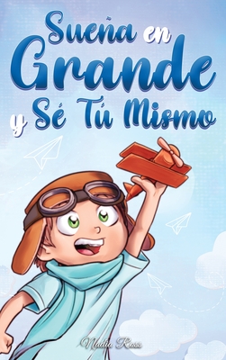 Sueña En Grande y Sé Tú Mismo: Cuentos Motivadores para niños sobre la Autoestima, la Confianza, el Valor y la Amistad - Nadia Ross