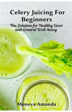 Coperta cărții 'Celery Juicing for Beginners: The Solution for Healthy Liver and General well-being - Moneva Amanda'