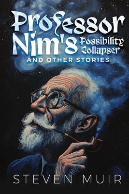 Professor Nim's Possibility Collapser, and other stories - Steven Muir
