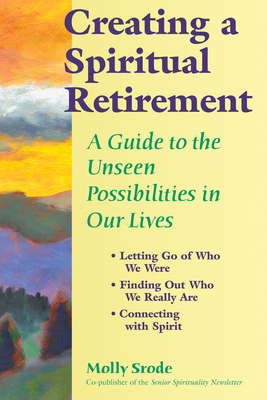 Creating a Spiritual Retirement: A Guide to the Unseen Possibilities in Our Lives - Molly Srode