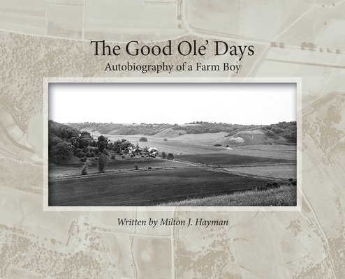 The Good Ole' Days: Autobiography of a Farm Boy - Milton J. Hayman