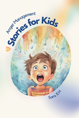 Anger Management Stories for Kids: A Parent's Guide to Empower and Help Kids to Understand Their Emotions and to Help Them Control Their Anger Through - Sara El Hasbani